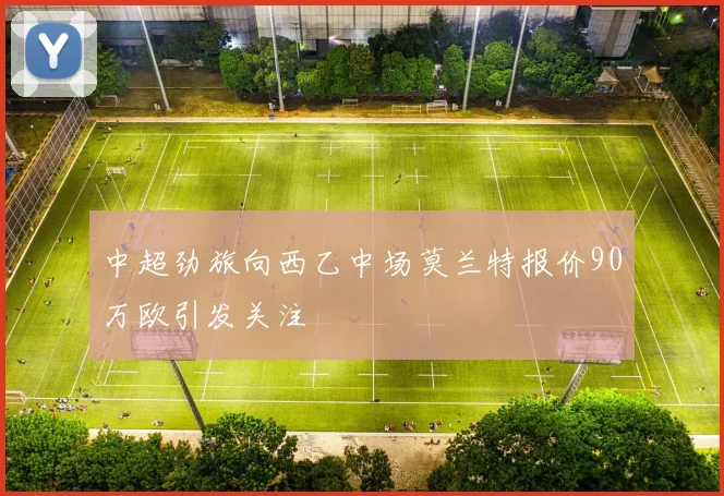中超劲旅向西乙中场莫兰特报价90万欧引发关注
