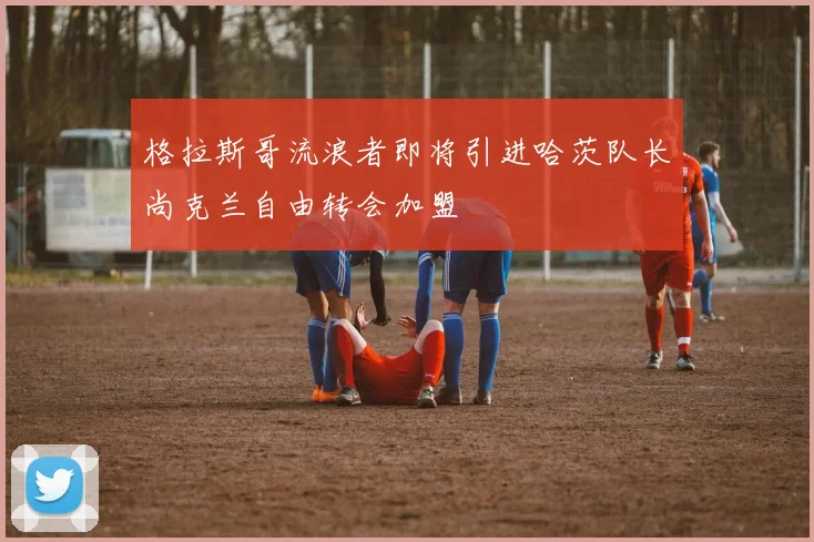 格拉斯哥流浪者即将引进哈茨队长尚克兰自由转会加盟
