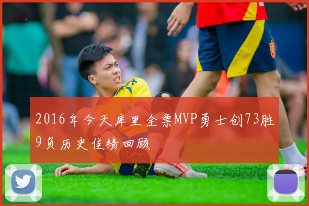 2016年今天库里全票MVP勇士创73胜9负历史佳绩回顾