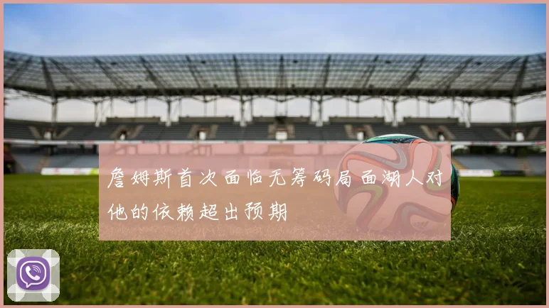 詹姆斯首次面临无筹码局面湖人对他的依赖超出预期