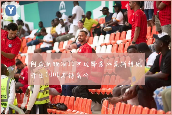 阿森纳瞄准16岁边锋蒙加莱斯特城开出1000万镑高价